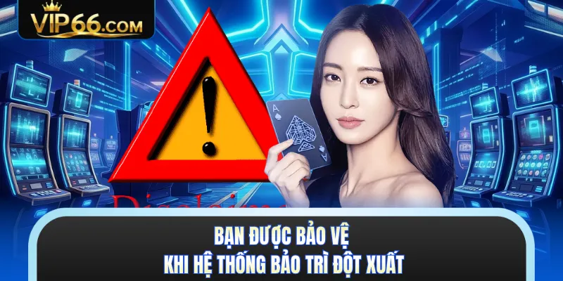 Bạn được bảo vệ khi hệ thống bảo trì đột xuất