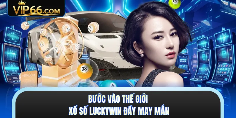 Bước vào thế giới xổ số Luckywin đầy may mắn