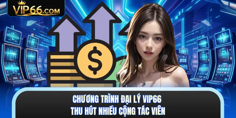 Chương trình đại lý VIP66 thu hút nhiều cộng tác viên