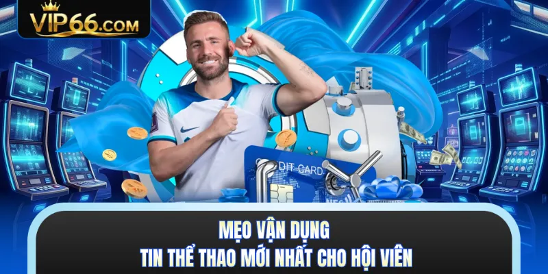 Mẹo vận dụng tin thể thao mới nhất cho hội viên