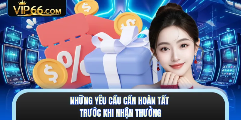 Những yêu cầu cần hoàn tất trước khi nhận thưởng 