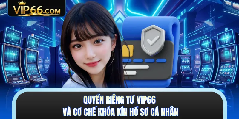 Quyền riêng tư VIP66 và cơ chế khóa kín hồ sơ cá nhân